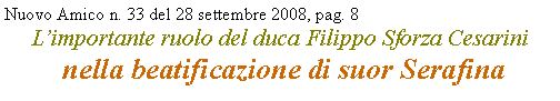 Casella di testo: Nuovo Amico n. 33 del 28 settembre 2008, pag. 8Limportante ruolo del duca Filippo Sforza Cesarini
 nella beatificazione di suor Serafina 